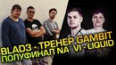 [Ceh9 CS GO] Блейд в Gambit, Na`Vi против Liquid в полуфинале, мои мысли