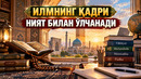 ИЛМНИНГ ҚАДРИ НИЯТ БИЛАН ЎЛЧАНАДИ