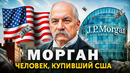 РЕАЛЬНЫЙ ХОЗЯИН США! Как один человек завладел миром? МОРГАН