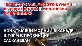 Будто цунами: волны в Индонезии смыли пляж. Ночь тысячи молний в Канаде. Странные смерчи в США