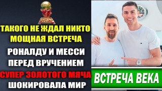 ВАУ ВСТРЕЧА РОНАЛДУ И МЕССИ ПЕРЕД ВРУЧЕНИЕМ СУПЕР ЗОЛОТОГО МЯЧА ПОТРЯСЛА ВЕСЬ МИР