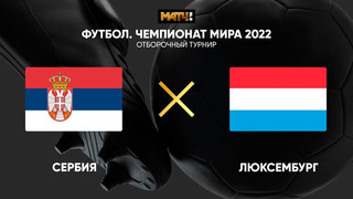 Сербия – Люксембург | Чемпионат Мира 2022 | Квалификация | 5-й тур