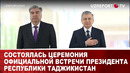 СОСТОЯЛАСЬ ЦЕРЕМОНИЯ ОФИЦИАЛЬНОЙ ВСТРЕЧИ ПРЕЗИДЕНТА РЕСПУБЛИКИ ТАДЖИКИСТАН