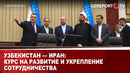 Узбекистан — Иран: Курс на развитие и укрепление сотрудничества