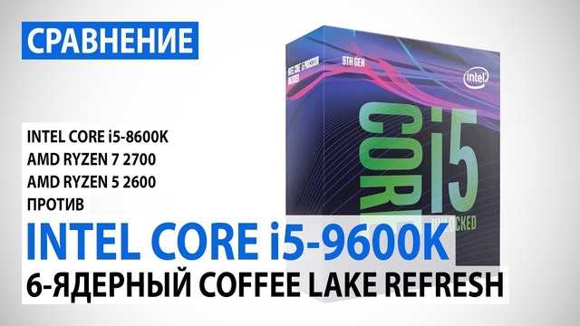 Сравнение Intel Core i5-9600K и Core i5-8600K с Ryzen 7 2700 и Ryzen 5 2600
