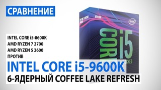 Сравнение Intel Core i5-9600K и Core i5-8600K с Ryzen 7 2700 и Ryzen 5 2600