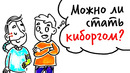 Можно ли стать киборгом? — научпок