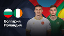 Болгария – Ирландия | Лига нации 2024/25 | Стыковые матчи | 1-матч | Обзор матча