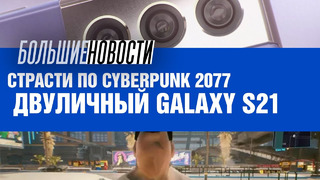 Страсти по Cyberpunk 2077 и двойственное впечатление о Galaxy S21 | БОЛЬШИЕ НОВОСТИ #80