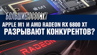 Как Apple M1 и AMD Radeon RX 6800 XT конкурентов разрывали | БОЛЬШИЕ НОВОСТИ #77