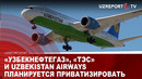 «УЗБЕКНЕФТЕГАЗ», «ТЭС» И UZBEKISTAN AIRWAYS ПЛАНИРУЕТСЯ ПРИВАТИЗИРОВАТЬ