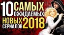 Топ-10 самых ожидаемых новых сериалов 2018