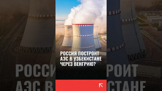 Россия построит АЭС в Узбекистане через Венгрию