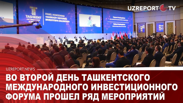 Во второй день Ташкентского международного инвестиционного форума прошел ряд мероприятий