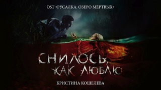 Кристина Кошелева – Снилось, как люблю (OST «Русалка. Озеро мертвых»)