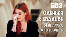 Я не плачу, это ты плачешь | Оденься к свадьбе | TLC