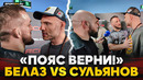 БЕЛАЗ и БАДАЕВ vs СУЛЬЯНОВ / ПРЕДЪЯВИЛ ЗА ПОЯС / «Верни парню пояс»