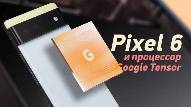 Презентация Pixel 6 и процессора Google Tensor за 9 минут