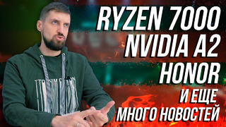 Ryzen 7000, новая видеокарта Nvidia, Маркет и разбор презентации Honor (снова с Google-сервисами)