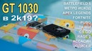 На что способна GT 1030 в 2к19