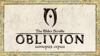 История серии The Elder Scrolls. Выпуск 4: Oblivion