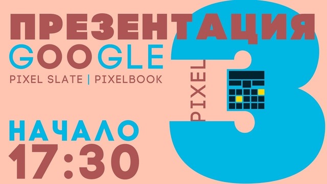 Презентация Google Pixel 3/3xl, Pixel Slate, Pixelbook и многое другое