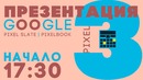 Презентация Google Pixel 3/3xl, Pixel Slate, Pixelbook и многое другое
