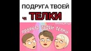 Подруга твоей ТЕЛКИ