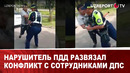 Нарушитель ПДД развязал конфликт с сотрудниками ДПС