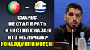 СУАРЕС ЧЕСТНО ОТВЕТИЛ О ТОМ КТО ЛУЧШЕ РОНАЛДУ ИЛИ МЕССИ. ПОРТУГАЛИЯ – УРУГВАЙ ЧЕМПИОНАТ МИРА