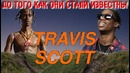 Travi$ Scott – До Того Как Он Стал Известным