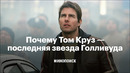 Почему Том Круз — последняя настоящая звезда Голливуда