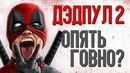 ДЭДПУЛ 2 – опять ГОВНО (обзор фильма)