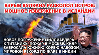 Взрыв вулкана расколол остров Извержение Исландия Пожар Москва Подлодка миллиардера США и Титаник ЧП