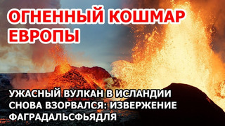 Взрывное извержение вулкана Фаградальсфьядль в Исландии. Новый кошмар Европы