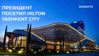 Президент Узбекистана осмотрел готовый отель Hilton