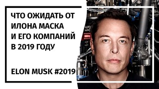 Илон Маск! что ждать в 2019 году