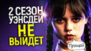 Срочно! 2 сезон Уэнсдей не выйдет на Нетфликс/Первые детали 2 сезона/Уэнсдей и Энид любовницы