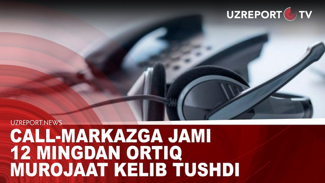 Call-markazga jami 12 mingdan ortiq murojaat kelib tushdi