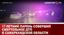 17-летний парень совершил смертельное ДТП в Самаркандской области