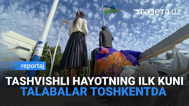Talabalar Toshkentga qaytdi: Tashvishli hayotning ilk kunidan reportaj