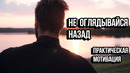 Не Оглядывайся Назад – Практическая Мотивация