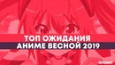 ТОП АНИМЕ ожиданий ВЕСНЫ 2019 | ANCORD топчик | Что посмотреть ВЕСНОЙ