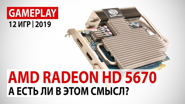 AMD Radeon HD 5670 в начале 2019 года А есть ли в этом смысл?)