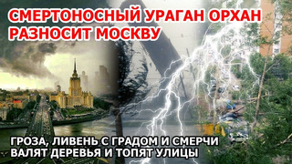 Свирепый ураган Орхан ударил по Москве и Подмосковье: гроза, молнии, ливень, град и смерч