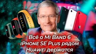 Всё о Mi Band 6 / iPhone SE Plus – это новый XR / Huawei НЕ продаётся