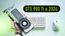 GTX 980 Ti в 2024 – на что способна