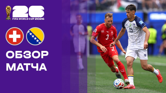 Швейцария – Босния и Герцеговина | Чемпионат Мира-2026 | Группа B | 2-й тур | Обзор матча