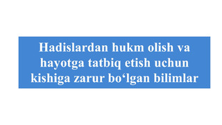 Hadis maʼrifati: HADISLARDAN HUKM OLISH VA HAYOTGA TATBIQ ETISH UCHUN ZARUR BOʻLGAN BILIMLAR