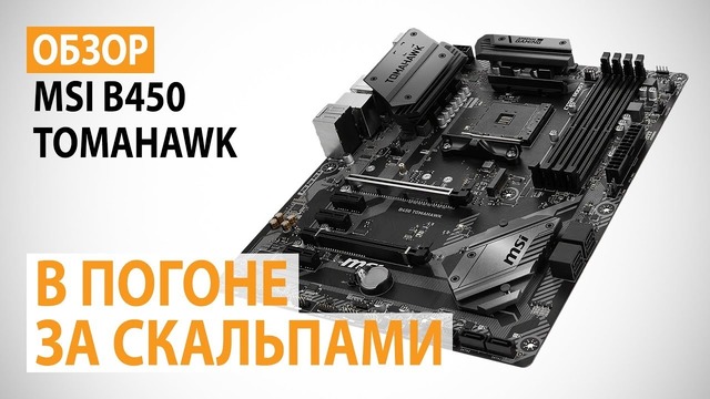 Обзор материнской платы MSI B450 TOMAHAWK на AMD B450 В погоне за скальпами